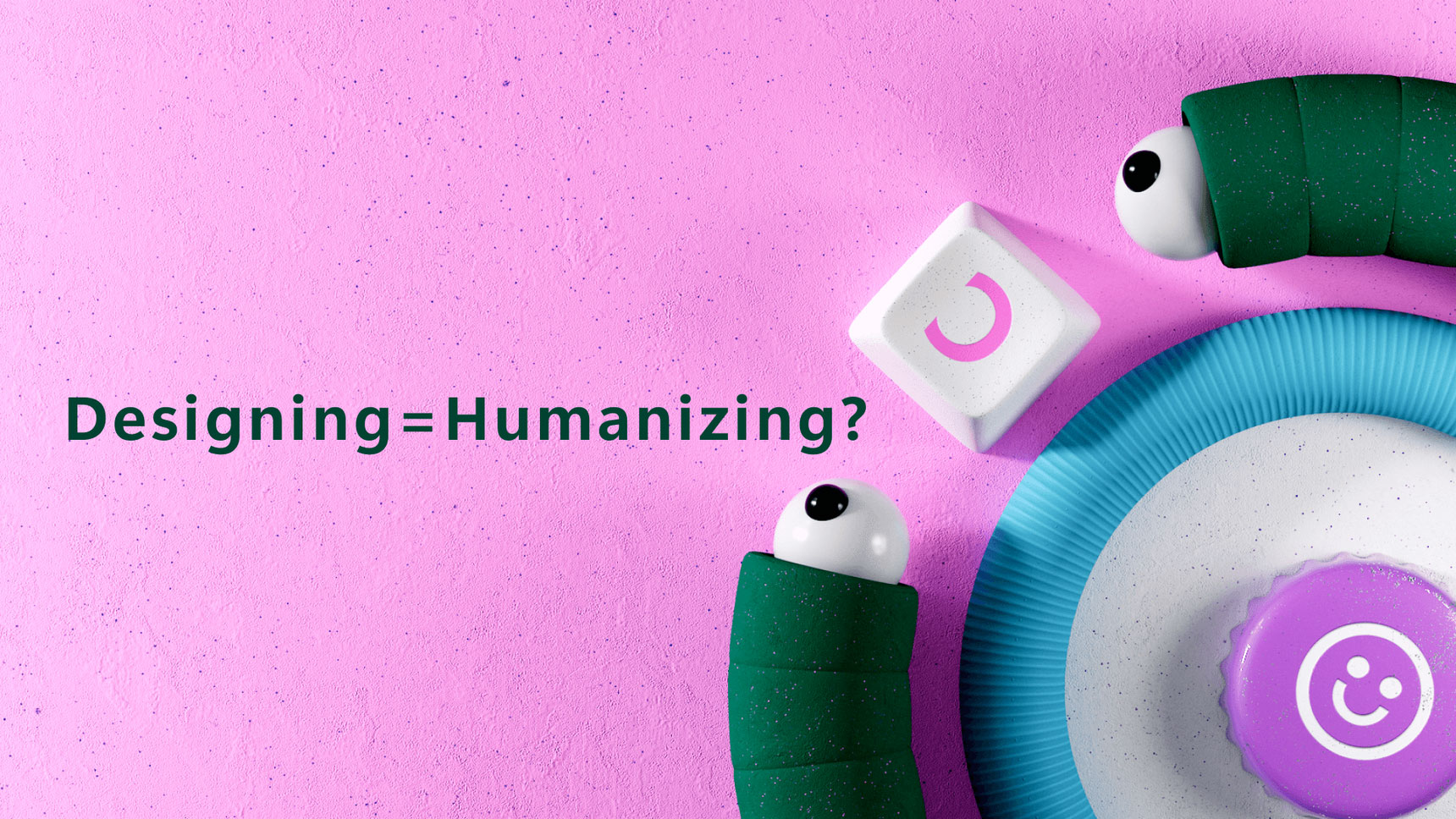 Two green worm-like figures with white eyes and black pupils, a white block with a pink logo, and a purple bottle cap with a smiley face are arranged on a pink background with the text "Designing=Humanizing?" in dark green.