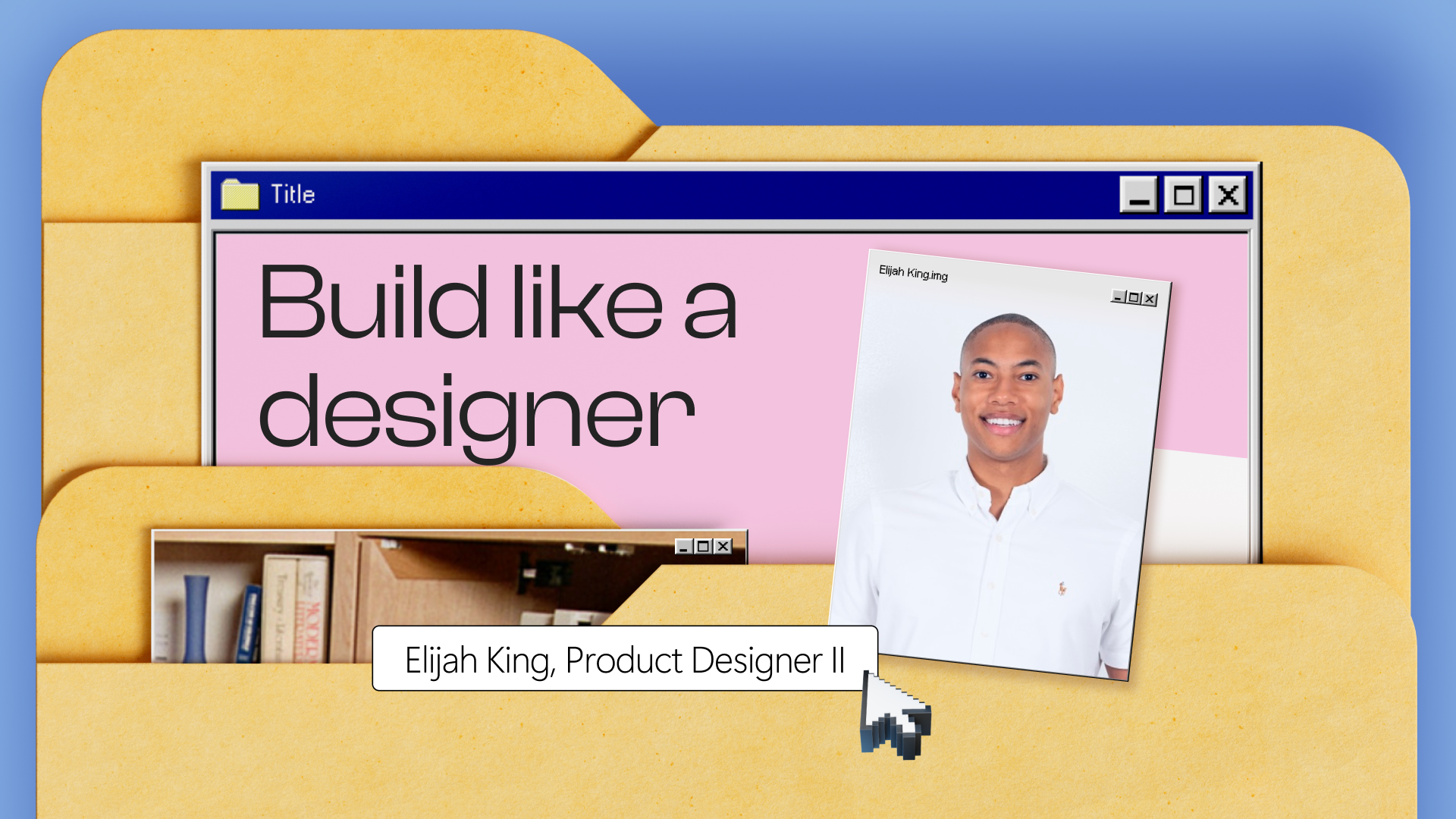 A digital collage shows open file folders, a retro computer window titled "Build like a designer," and a photo of a smiling person labeled "Elijah King, Product Designer II." A mouse cursor points to their name.
